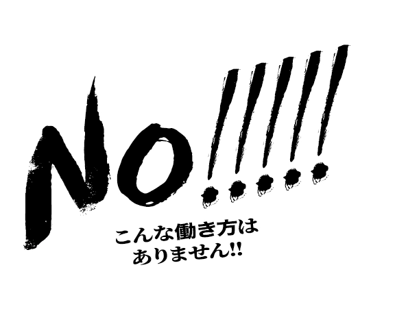 No!!!!!こんな働き方はありません！！