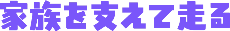 家族を支えて走る