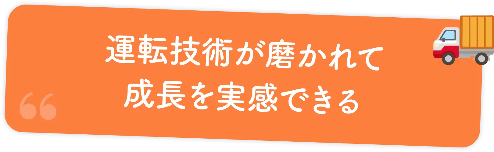 運転技術が磨かれて成長を実感できる